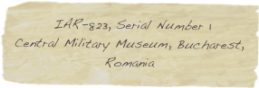  IAR-823, Serial Number 1 
Central Military Museum, Bucharest, Romania	