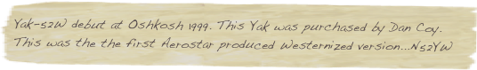 Yak-52W debut at Oshkosh 1999. This Yak was purchased by Dan Coy. This was the the first Aerostar produced Westernized version...N52YW 